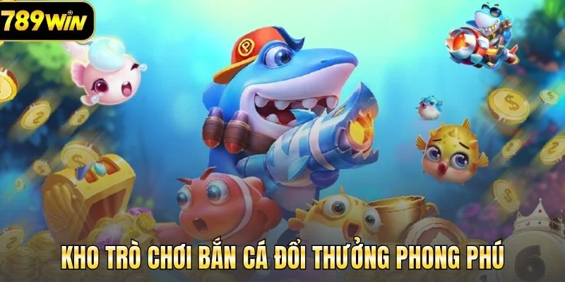 Kho trò chơi bắn cá đổi thưởng phong phú